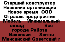 Старший конструктор › Название организации ­ Новое время, ООО › Отрасль предприятия ­ Мебель › Минимальный оклад ­ 30 000 - Все города Работа » Вакансии   . Ханты-Мансийский,Советский г.